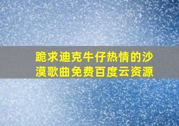 跪求迪克牛仔热情的沙漠歌曲免费百度云资源