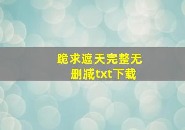 跪求遮天完整无删减txt下载