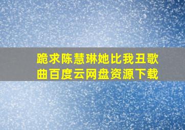 跪求陈慧琳她比我丑歌曲百度云网盘资源下载