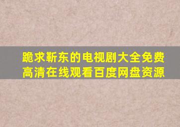 跪求靳东的电视剧大全,【免费高清】在线观看百度网盘资源