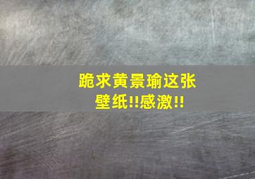 跪求黄景瑜这张壁纸!!感激!!