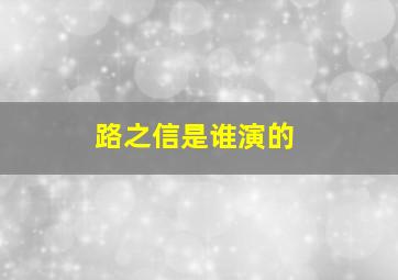 路之信是谁演的