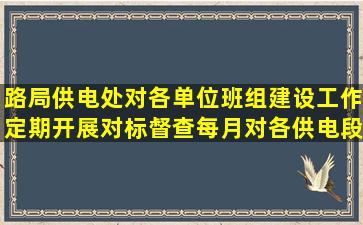 路局供电处对各单位班组建设工作定期开展对标督查。每月对各供电段...