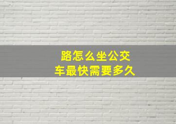 路怎么坐公交车最快需要多久