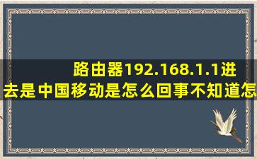 路由器192.168.1.1进去是中国移动是怎么回事不知道怎么进去设置...