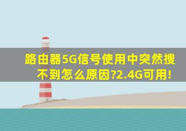 路由器5G信号使用中突然搜不到怎么原因?2.4G可用!