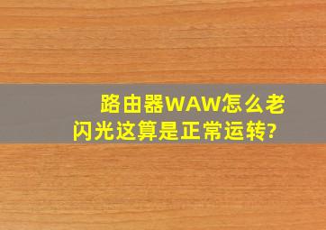 路由器WAW怎么老闪光这算是正常运转?