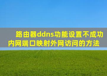 路由器ddns功能设置不成功内网端口映射外网访问的方法 