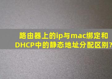 路由器上的ip与mac绑定和DHCP中的静态地址分配区别?