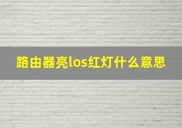 路由器亮los红灯什么意思