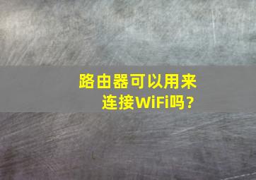 路由器可以用来连接WiFi吗?