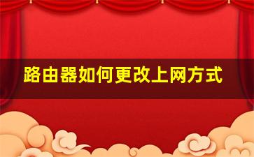 路由器如何更改上网方式