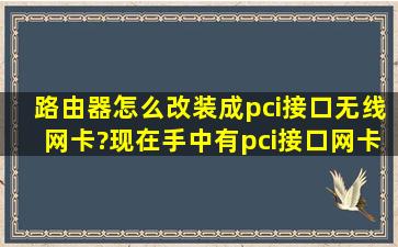 路由器怎么改装成pci接口无线网卡?现在手中有pci接口网卡和路由器...