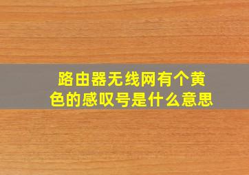 路由器无线网有个黄色的感叹号是什么意思