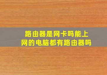 路由器是网卡吗能上网的电脑都有路由器吗