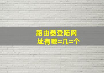 路由器登陆网址有哪=几=个(