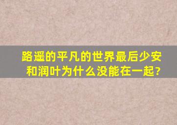 路遥的《平凡的世界》最后少安和润叶为什么没能在一起?