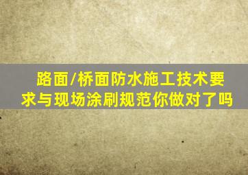 路面/桥面防水施工技术要求与现场涂刷规范,你做对了吗