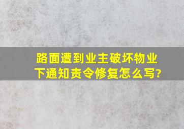 路面遭到业主破坏,物业下通知责令修复怎么写?