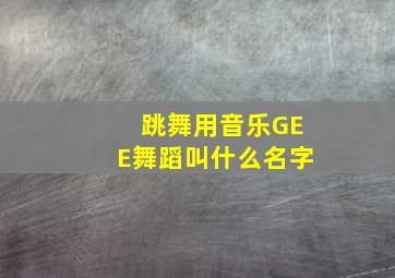 跳舞用音乐GEE舞蹈叫什么名字