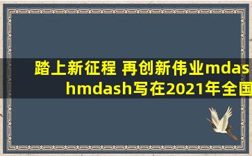 踏上新征程 再创新伟业——写在2021年全国两会召开之际