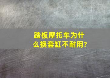 踏板摩托车为什么换套缸不耐用?