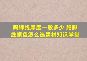 踢脚线厚度一般多少 踢脚线颜色怎么选建材知识学堂