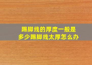 踢脚线的厚度一般是多少踢脚线太厚怎么办