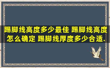 踢脚线高度多少最佳 踢脚线高度怎么确定 踢脚线厚度多少合适...