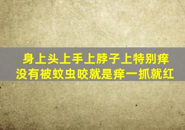 身上头上手上脖子上特别痒没有被蚊虫咬就是痒一抓就红