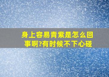 身上容易青紫是怎么回事啊?有时候不下心碰