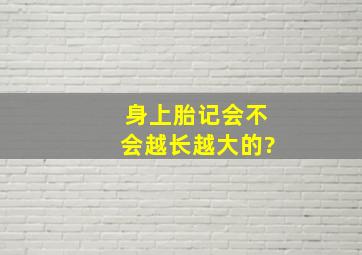 身上胎记会不会越长越大的?