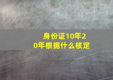 身份证10年20年根据什么核定