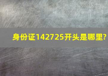 身份证142725开头是哪里?