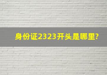 身份证2323开头是哪里?