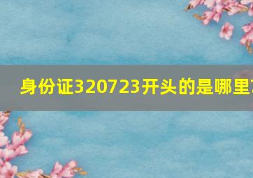 身份证320723开头的是哪里?