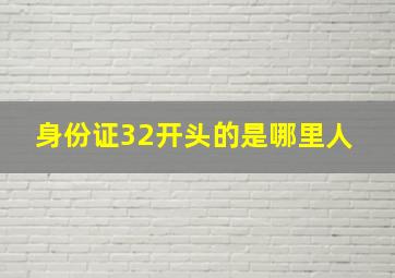 身份证32开头的是哪里人 