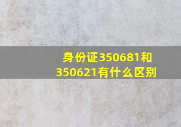 身份证350681和350621有什么区别