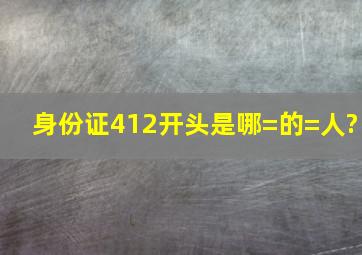 身份证412开头是哪=的=人?