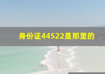 身份证44522是那里的(