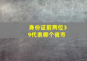 身份证前两位39代表哪个省市 