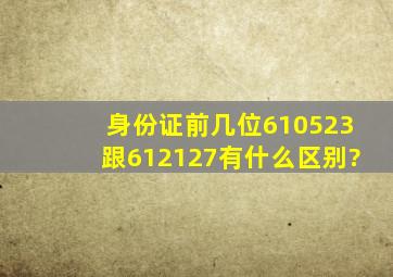 身份证前几位610523跟612127有什么区别?