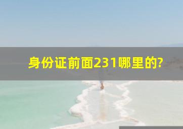 身份证前面231哪里的?