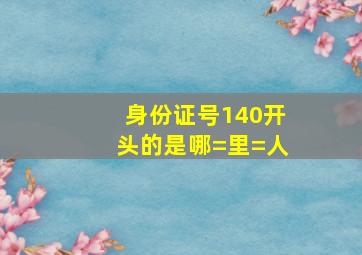 身份证号140开头的是哪=里=人