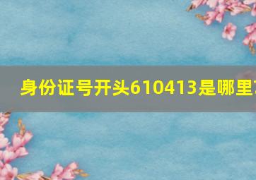 身份证号开头610413是哪里?