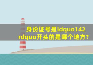 身份证号是“142”开头的是哪个地方?