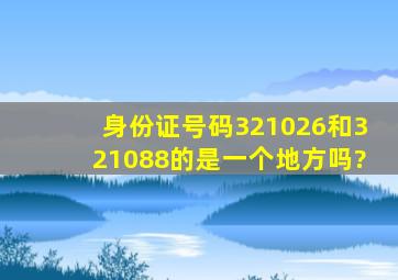 身份证号码321026和321088的是一个地方吗?