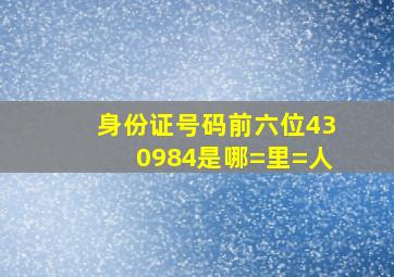 身份证号码前六位430984是哪=里=人