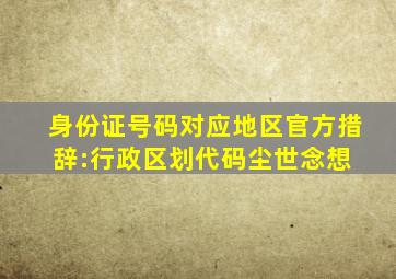 身份证号码对应地区官方措辞:行政区划代码  尘世念想 