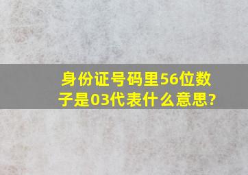 身份证号码里56位数子是03代表什么意思?